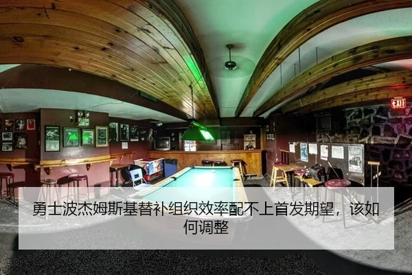 勇士波杰姆斯基替补组织效率配不上首发期望，该如何调整