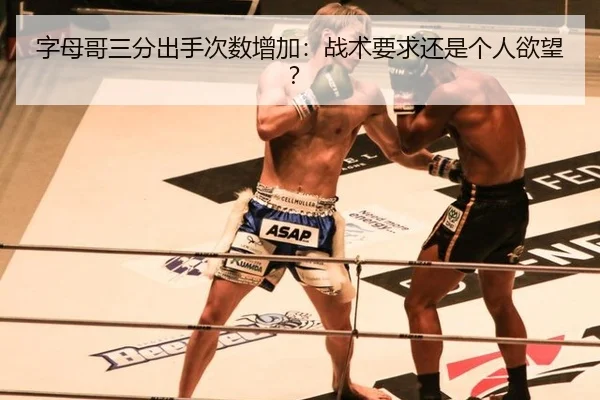字母哥三分出手次数增加：战术要求还是个人欲望？